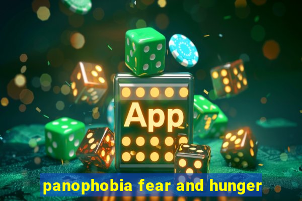 panophobia fear and hunger